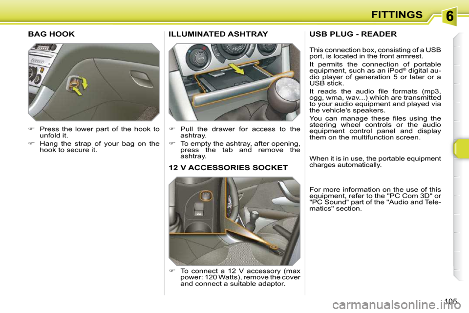 Peugeot 308 SW BL Dag 2009.5 Owners Manual 105
FITTINGS
12 V ACCESSORIES SOCKET 
   
� � �  �T�o�  �c�o�n�n�e�c�t�  �a�  �1�2�  �V�  �a�c�c�e�s�s�o�r�y�  �(�m�a�x� 
power: 120 Watts), remove the cover  
and connect a suitable adaptor.  
ILL