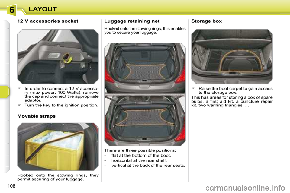 Peugeot 308 SW BL Dag 2008  Owners Manual 108
LAYOUT  Luggage retaining net 
 Hooked onto the stowing rings, this enables  
you to secure your luggage. 
   
�    Raise the boot carpet to gain access 
�t�o� �t�h�e� �s�t�o�r�a�g�e� �b�o�x�.�