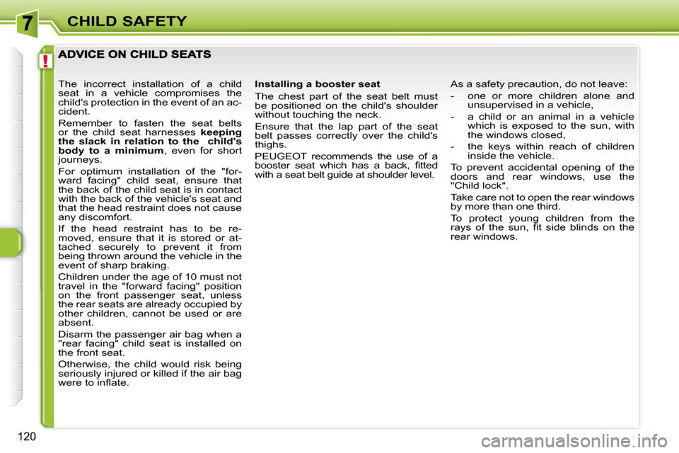 Peugeot 308 SW BL Dag 2008 Owners Manual !
120
CHILD SAFETY
Installing a booster seat
The chest part of the seat belt must
be positioned on the childs shoulder
without touching the neck.
Ensure that the lap part Peugeot 308 SW BL Dag 2008 Owners Manual !
120
CHILD SAFETY
Installing a booster seat
The chest part of the seat belt must
be positioned on the childs shoulder
without touching the neck.
Ensure that the lap part