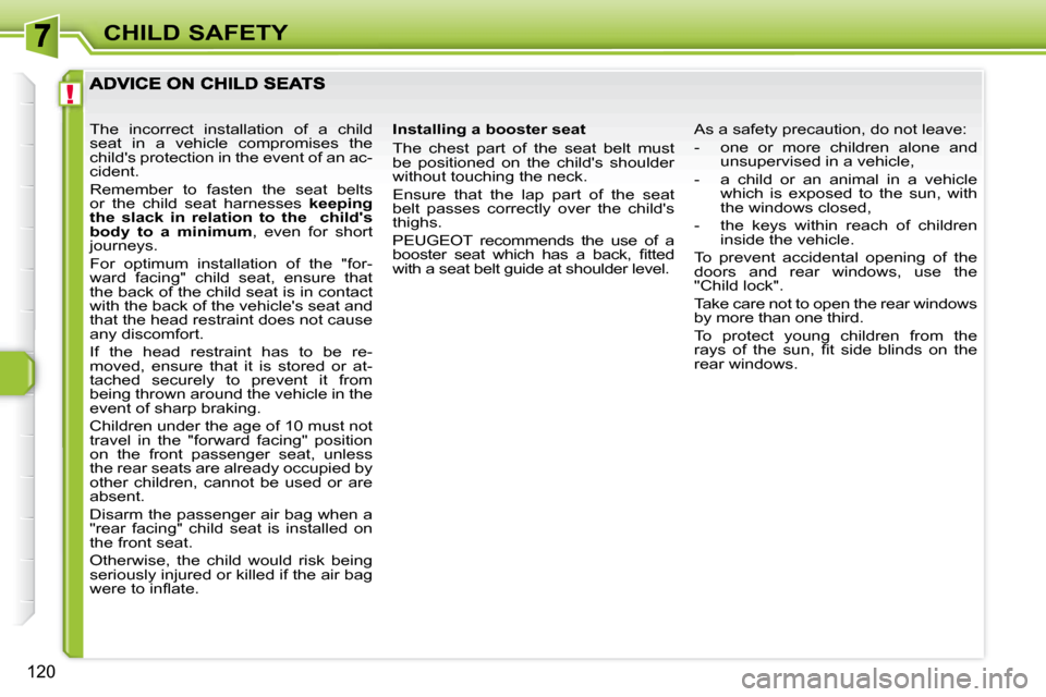 Peugeot 308 SW BL Dag 2008  Owners Manual !
120
CHILD SAFETY
  Installing a booster seat  
 The  chest  part  of  the  seat  belt  must  
be  positioned  on  the  childs  shoulder 
without touching the neck.  
 Ensure  that  the  lap  part  