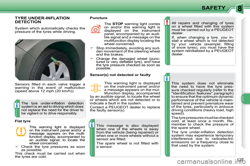 Peugeot 308 SW BL Dag 2008  Owners Manual !
i
i
i
127
SAFETY
       TYRE UNDER-INFLATION DETECTION 
 System which automatically checks the  
pressure of the tyres while driving.  All  repairs  and  changing  of  tyres 
�o�n�  �a�  �w�h�e�e�l�