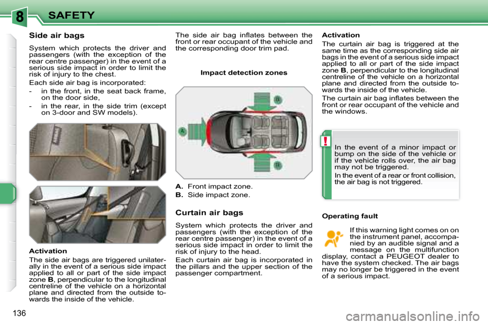 Peugeot 308 SW BL Dag 2008  Owners Manual !
136
SAFETY
  Side air bags  
 System  which  protects  the  driver  and  
�p�a�s�s�e�n�g�e�r�s�  �(�w�i�t�h�  �t�h�e�  �e�x�c�e�p�t�i�o�n�  �o�f�  �t�h�e� 
rear centre passenger) in the event of a 

