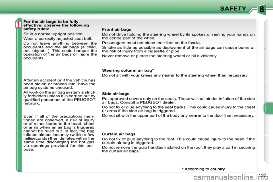 Peugeot 308 SW BL Dag 2008  Owners Manual !
137
SAFETY
    For the air bags to be fully  
effective, observe the following 
safety rules:  
 Sit in a normal upright position.  
 Wear a correctly adjusted seat belt. 
 Do  not  leave  anything 