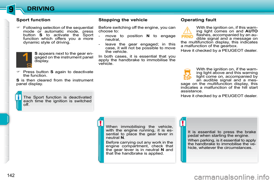 Peugeot 308 SW BL Dag 2008  Owners Manual !!
i
142
DRIVING  Stopping the vehicle    Operating fault   With the ignition on, if this warn- 
ing  light  comes  on  and   AUTO  
�ﬂ� �a�s�h�e�s�,� �a�c�c�o�m�p�a�n�i�e�d� �b�y� �a�n� �a�u�-
dibl