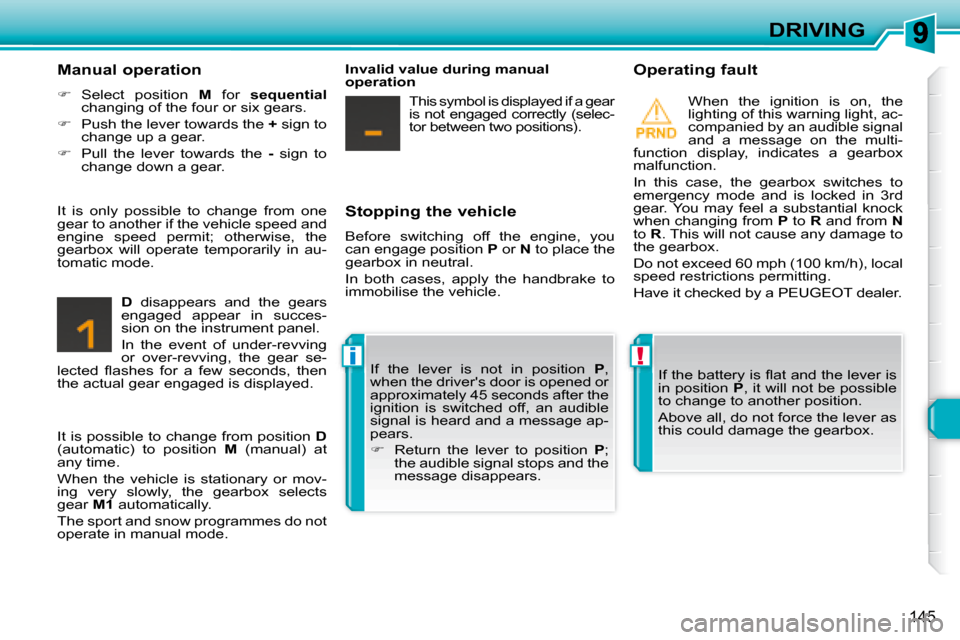 Peugeot 308 SW BL Dag 2008  Owners Manual !i
145
DRIVING
  Stopping the vehicle  
 Before  switching  off  the  engine,  you  
can engage position   P  or   N  to place the 
�g�e�a�r�b�o�x� �i�n� �n�e�u�t�r�a�l�.�  
 In  both  cases,  apply  