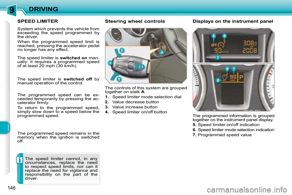 Peugeot 308 SW BL Dag 2008  Owners Manual i
146
DRIVING
     SPEED LIMITER 
 System which prevents the vehicle from  
�e�x�c�e�e�d�i�n�g�  �t�h�e�  �s�p�e�e�d�  �p�r�o�g�r�a�m�m�e�d�  �b�y� 
the driver.  
 When  the  programmed  speed  limit 