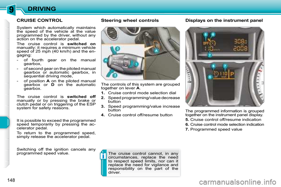 Peugeot 308 SW BL Dag 2008  Owners Manual i
148
DRIVING
     CRUISE CONTROL 
 System  which  automatically  maintains  
the  speed  of  the  vehicle  at  the  value 
programmed  by  the  driver,  without  any 
action on the accelerator pedal.