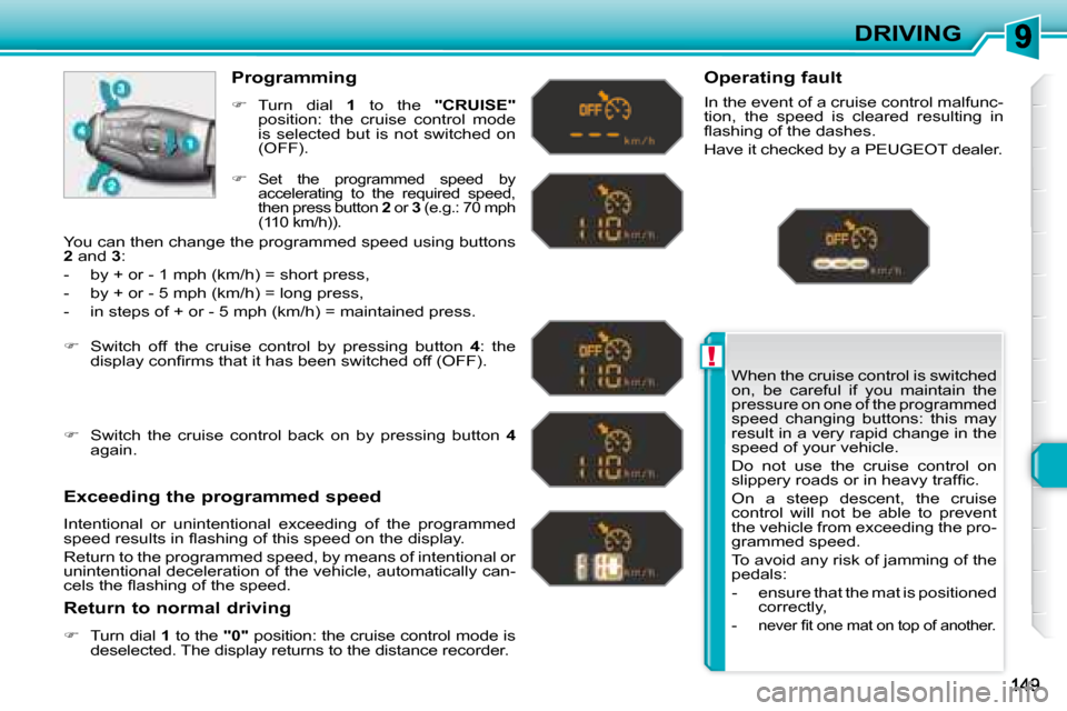 Peugeot 308 SW BL Dag 2008  Owners Manual !
DRIVING
 When the cruise control is switched  
on,  be  careful  if  you  maintain  the 
pressure on one of the programmed 
speed  changing  buttons:  this  may 
result in a very rapid change in the
