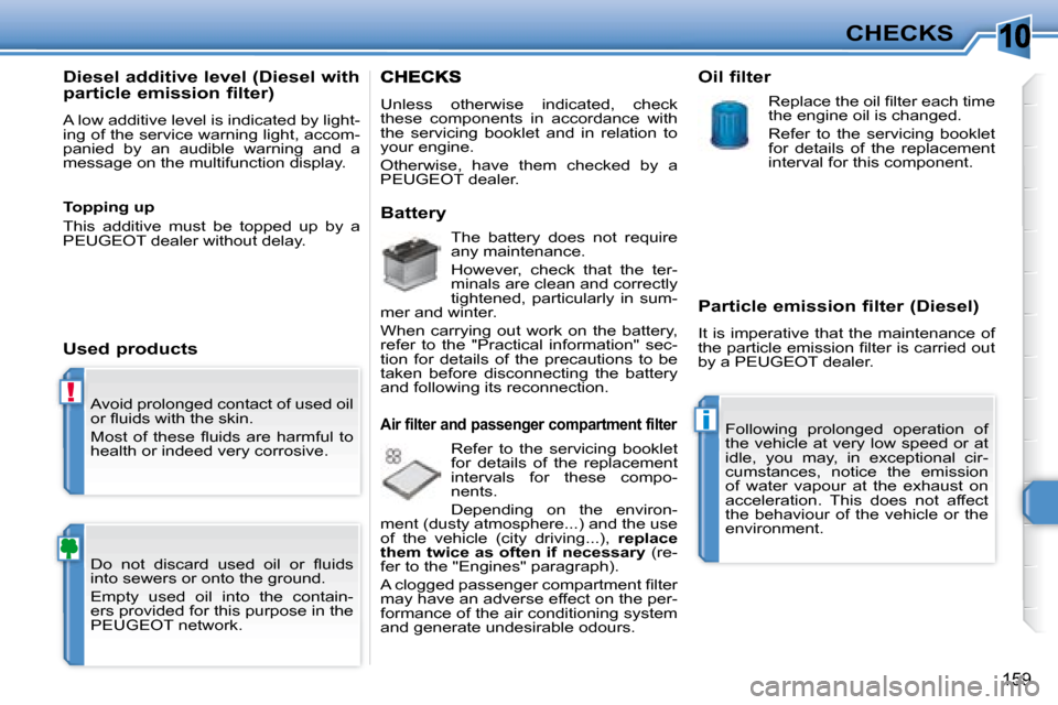 Peugeot 308 SW BL Dag 2008  Owners Manual 10
!
i
159
CHECKS
 Avoid prolonged contact of used oil  
�o�r� �ﬂ� �u�i�d�s� �w�i�t�h� �t�h�e� �s�k�i�n�.�  
� �M�o�s�t�  �o�f�  �t�h�e�s�e�  �ﬂ� �u�i�d�s�  �a�r�e�  �h�a�r�m�f�u�l�  �t�o�  
healt