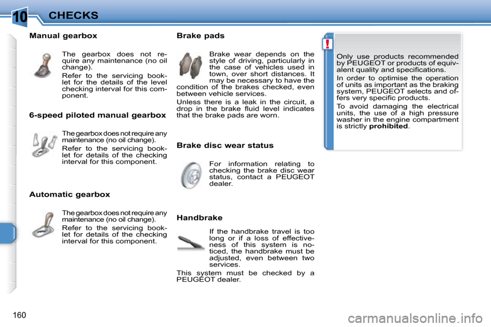 Peugeot 308 SW BL Dag 2008  Owners Manual 10
!
160
CHECKS   Only  use  products  recommended  
by  PEUGEOT  or products of equiv-
�a�l�e�n�t� �q�u�a�l�i�t�y� �a�n�d� �s�p�e�c�i�ﬁ� �c�a�t�i�o�n�s�.�  
   In  order  to  optimise  the  operati
