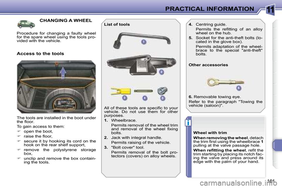 Peugeot 308 SW BL Dag 2008  Owners Manual 11
i
161
PRACTICAL INFORMATION
           CHANGING A WHEEL 
 The tools are installed in the boot under  
�t�h�e� �ﬂ� �o�o�r�.�  
 To gain access to them: 
   
�    open the boot, 
  
� � �  �r