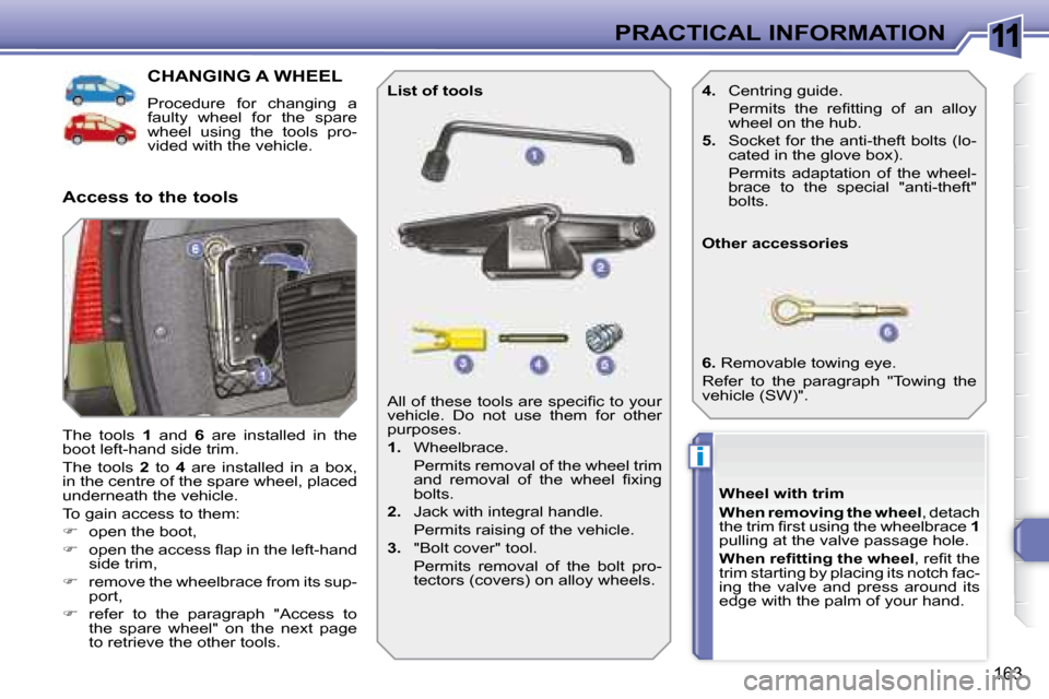 Peugeot 308 SW BL Dag 2008  Owners Manual 11
i
163
PRACTICAL INFORMATION
           CHANGING A WHEEL 
 Procedure  for  changing  a  
faulty  wheel  for  the  spare 
wheel  using  the  tools  pro-
vided with the vehicle. 
 The  tools    1   an