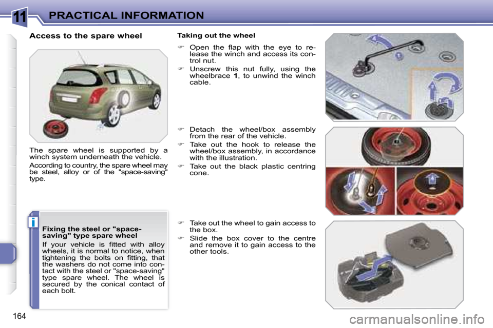 Peugeot 308 SW BL Dag 2008  Owners Manual 11
i
164
PRACTICAL INFORMATION
  Fixing the steel or "space- 
saving" type spare wheel  
� �I�f�  �y�o�u�r�  �v�e�h�i�c�l�e�  �i�s�  �ﬁ� �t�t�e�d�  �w�i�t�h�  �a�l�l�o�y�  
wheels, it is normal to n