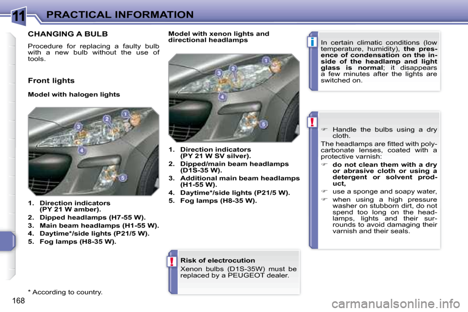 Peugeot 308 SW BL Dag 2008  Owners Manual 11
i
!
!
168
PRACTICAL INFORMATION
  *   According to country.                      Risk of electrocution 
Xenon  bulbs  (D1S-35W)  must  be  
replaced by a PEUGEOT dealer.
         CHANGING A BULB 
 