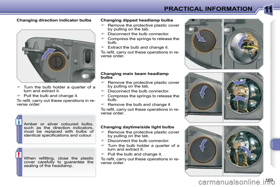 Peugeot 308 SW BL Dag 2008  Owners Manual 11
i
!
169
PRACTICAL INFORMATION
  Changing main beam headlamp  
bulbs  
   
�    Remove the protective plastic cover 
by pulling on the tab. 
  
�    Disconnect the bulb connector. 
  
�    