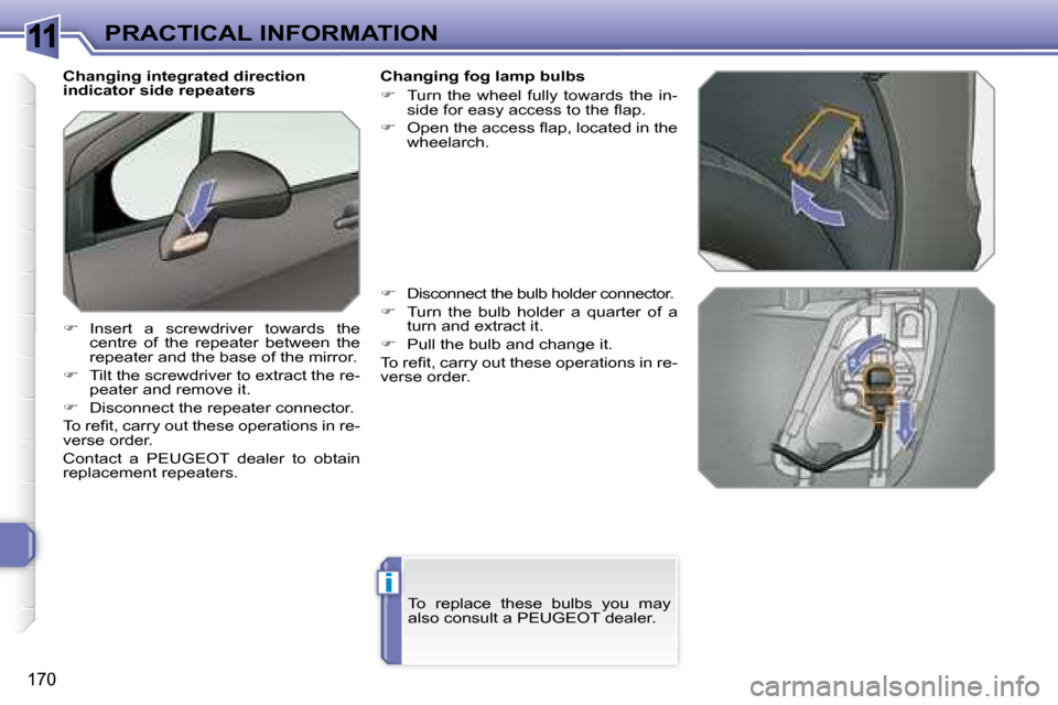 Peugeot 308 SW BL Dag 2008  Owners Manual 11
i
170
PRACTICAL INFORMATION
   Changing integrated direction  
indicator side repeaters  
   
�    Insert  a  screwdriver  towards  the 
centre  of  the  repeater  between  the  
repeater and th