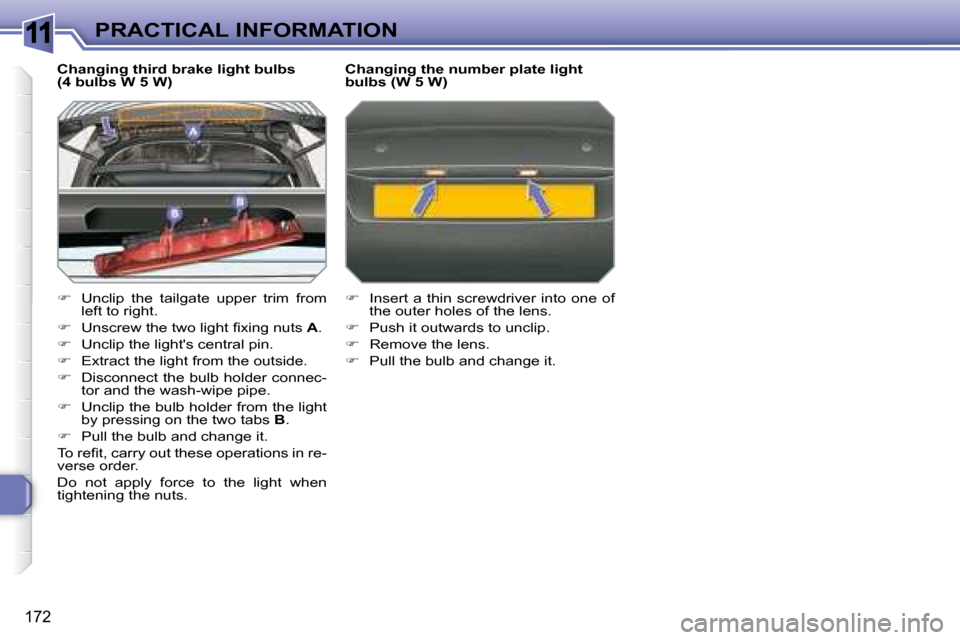 Peugeot 308 SW BL Dag 2008  Owners Manual 11
172
PRACTICAL INFORMATION
  Changing third brake light bulbs 
(4 bulbs W 5 W)  
   
�    Unclip  the  tailgate  upper  trim  from 
left to right. 
  
� � �  �U�n�s�c�r�e�w� �t�h�e� �t�w�o� �l