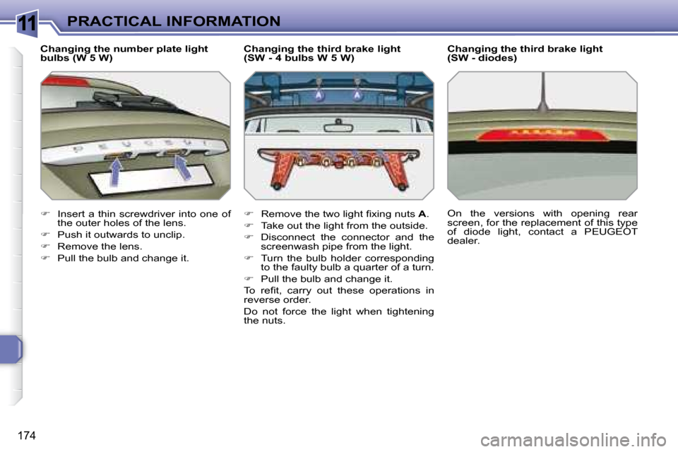 Peugeot 308 SW BL Dag 2008  Owners Manual 11
174
PRACTICAL INFORMATION
  Changing the number plate light  
bulbs (W 5 W)  
   
�    Insert a thin screwdriver  into one  of 
the outer holes of the lens. 
  
�    Push it outwards to uncli