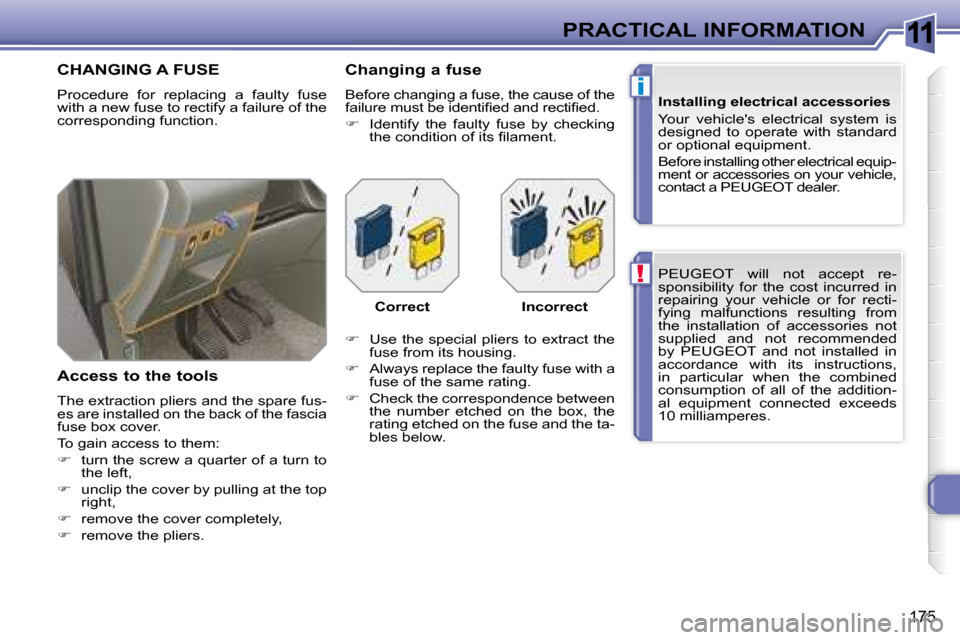 Peugeot 308 SW BL Dag 2008  Owners Manual 11
!
i
175
PRACTICAL INFORMATION  PEUGEOT   will  not  accept  re- 
sponsibility  for  the  cost  incurred  in 
repairing  your  vehicle  or  for  recti-
fying  malfunctions  resulting  from 
the  ins