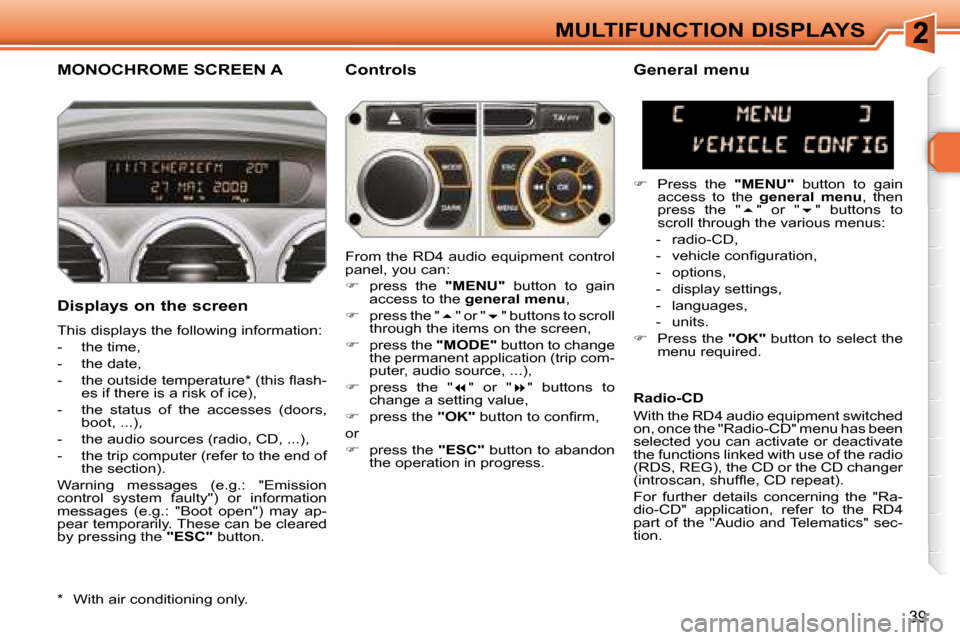 Peugeot 308 SW BL Dag 2008 User Guide 39
MULTIFUNCTION DISPLAYS
       MONOCHROME SCREEN A   Controls 
  Displays on the screen  
 This displays the following information:  
   -   the time, 
  -   the date, 
� � �-� �  �t�h�e� �o�u�t�s�i