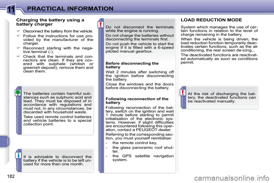 Peugeot 308 SW BL Dag 2008  Owners Manual 11
!
!
i
182
PRACTICAL INFORMATION Do  not  disconnect  the  terminals  
while the engine is running.  
 Do not charge the batteries without  
�d�i�s�c�o�n�n�e�c�t�i�n�g� �t�h�e� �t�e�r�m�i�n�a�l�s� �