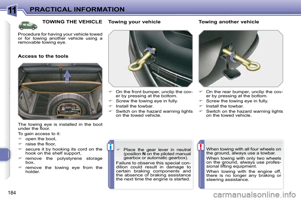 Peugeot 308 SW BL Dag 2008  Owners Manual 11
!i
184
PRACTICAL INFORMATION
     TOWING THE VEHICLE 
  Access to the tools   Towing your vehicle  
   
�    On the front bumper, unclip the cov-
er by pressing at the bottom. 
  
�    Screw 