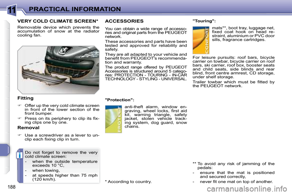 Peugeot 308 SW BL Dag 2008  Owners Manual 11
i
188
PRACTICAL INFORMATION
     ACCESSORIES 
   You  can  obtain  a  wide  range  of  accesso- 
ries and original parts from the  PEUGEOT  
network.  
 These accessories and parts have been  
test
