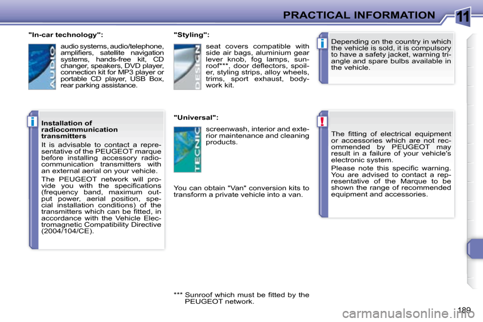 Peugeot 308 SW BL Dag 2008  Owners Manual 11
!
i
i
189
PRACTICAL INFORMATION� � � �T�h�e�  �ﬁ� �t�t�i�n�g�  �o�f�  �e�l�e�c�t�r�i�c�a�l�  �e�q�u�i�p�m�e�n�t�  
or  accessories  which  are  not  rec-
ommended  by   PEUGEOT   may 
result  in 