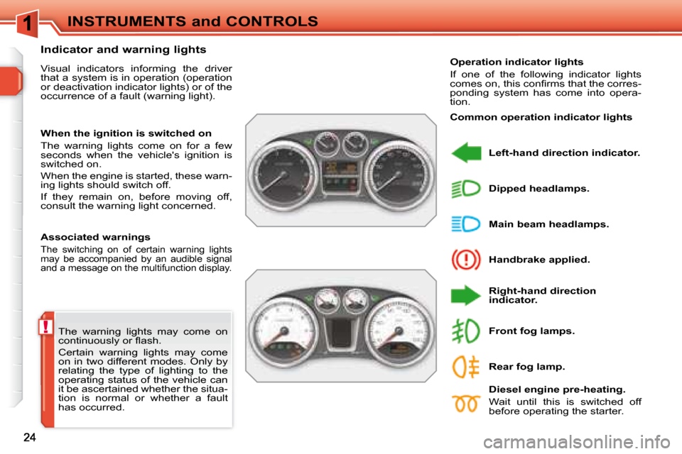 Peugeot 308 SW BL Dag 2008  Owners Manual ! The  warning  lights  may  come  on  
�c�o�n�t�i�n�u�o�u�s�l�y� �o�r� �ﬂ� �a�s�h�.�  
 Certain  warning  lights  may  come  
on  in  two  different  modes.  Only  by 
relating  the  type  of  ligh