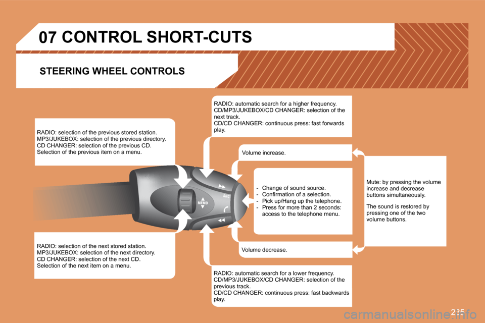 Peugeot 308 SW BL Dag 2008  Owners Manual 235
07
 RADIO: selection of the previous stored station.  MP3/JUKEBOX: selection of the previous directory.  CD CHANGER: selection of the previous CD.  Selection of the previous item on a menu. 
� �R�