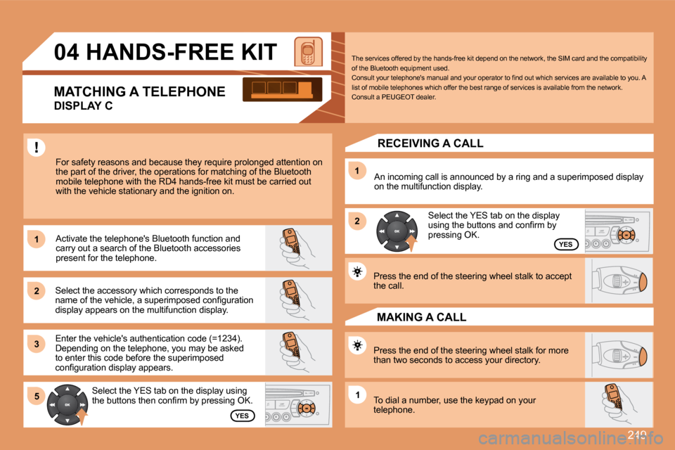 Peugeot 308 SW BL Dag 2008  Owners Manual 249
11
22
33
11
22
5511
04       HANDS-FREE KIT 
 For safety reasons and because they require prolonged attention on the part of the driver, the operations for matching of the Bluetooth mobile telepho