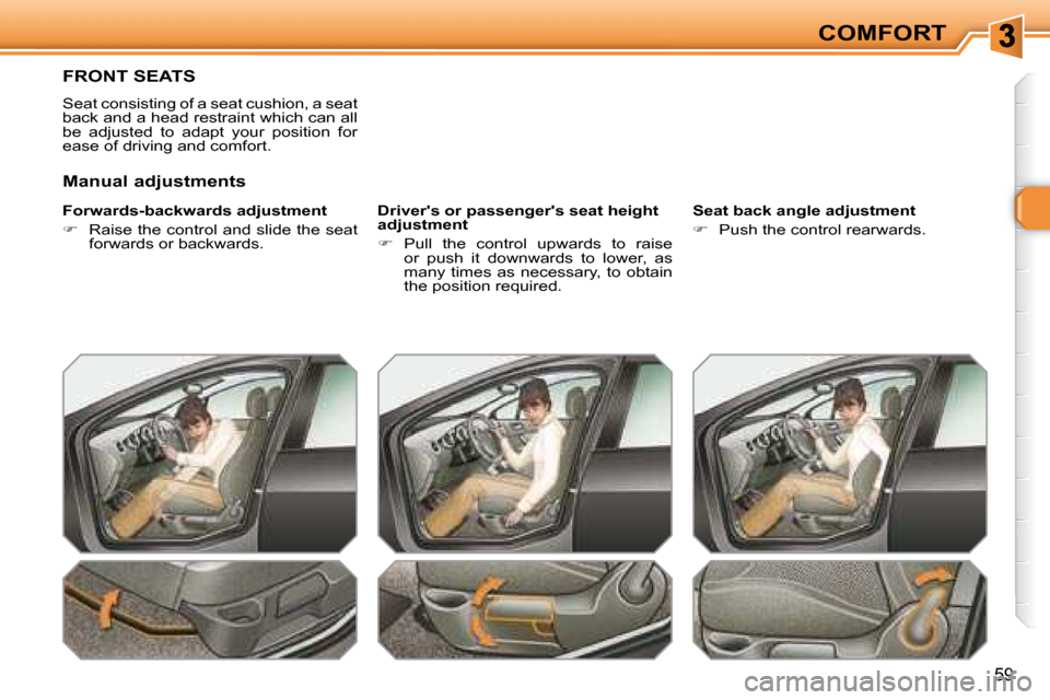 Peugeot 308 SW BL Dag 2008 Owners Guide 59
COMFORT
       FRONT SEATS 
 Seat consisting of a seat cushion, a seat  
back and a head restraint which can all 
be  adjusted  to  adapt  your  position  for 
ease of driving and comfort.  
  Forw