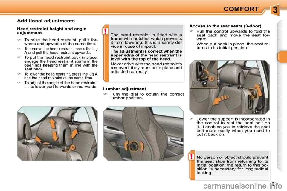Peugeot 308 SW BL Dag 2008 Service Manual !
!
61
COMFORT
 No person or object should prevent  
the  seat  slide  from  returning  to  its 
initial position; the return to this po-
sition  is  necessary  for  longitudinal 
locking.         
 
