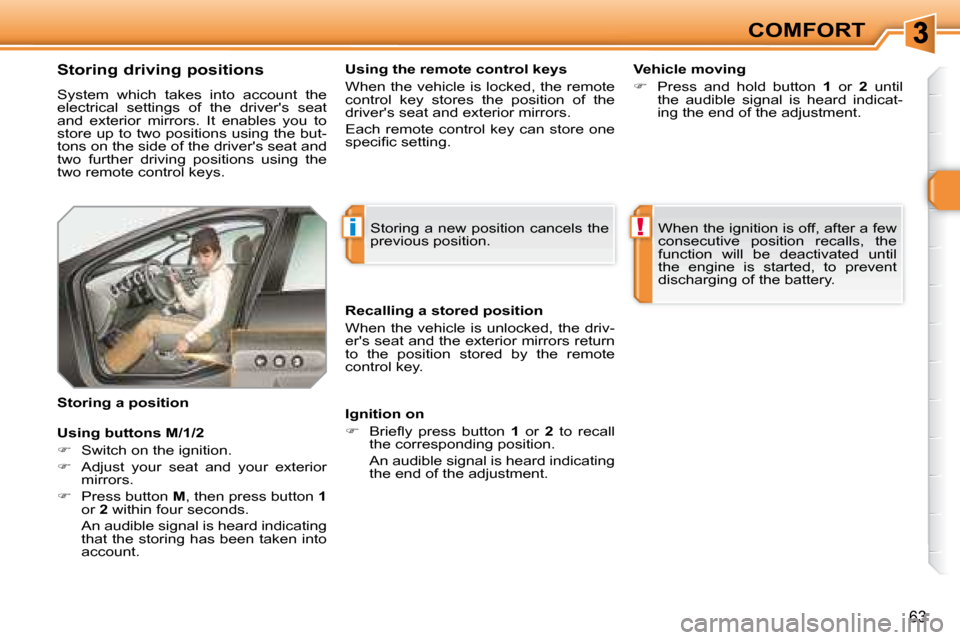 Peugeot 308 SW BL Dag 2008  Owners Manual i!
63
COMFORT
  Storing driving positions  
 System  which  takes  into  account  the  
electrical  settings  of  the  drivers  seat 
�a�n�d�  �e�x�t�e�r�i�o�r�  �m�i�r�r�o�r�s�.�  �I�t�  �e�n�a�b�l�