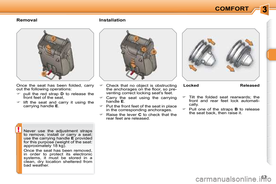 Peugeot 308 SW BL Dag 2008 Service Manual !
67
COMFORT
  Removal    Installation  
 Once  the  seat  has  been  folded,  carry  
out the following operations:  
   
�    pull  the  red  strap    D   to  release  the 
front feet of the seat