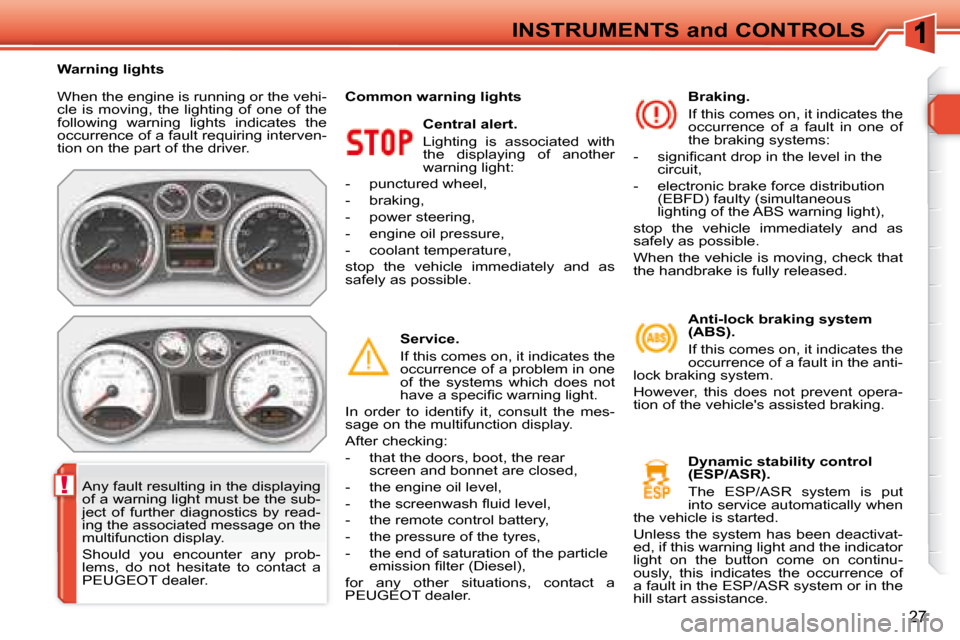 Peugeot 308 SW BL Dag 2008  Owners Manual !
27
 When the engine is running or the vehi- 
cle  is  moving,  the  lighting  of  one  of  the 
following  warning  lights  indicates  the 
occurrence of a fault requiring interven-
tion on the part