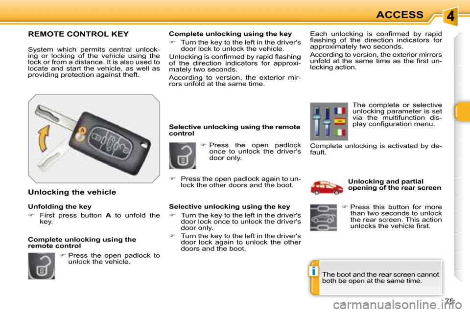 Peugeot 308 SW BL Dag 2008 Workshop Manual i
75
ACCESS
   
�   Press  the  open  padlock 
once  to  unlock  the  drivers  
door only. 
   Selective unlocking using the remote 
control  
  Selective unlocking using the key  
   
�    Tur
