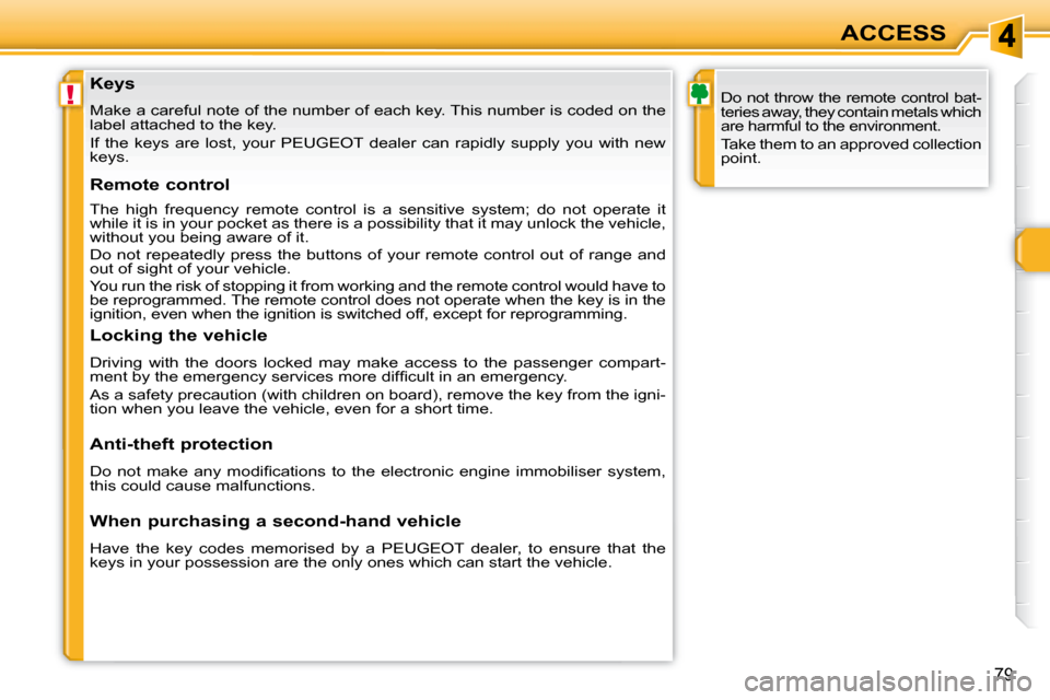 Peugeot 308 SW BL Dag 2008 Repair Manual !
79
ACCESS
  Keys  
 Make a careful note of the number of each key. This number i s coded on the 
label attached to the key.  
   If  the  keys  are  lost,  your   PEUGEOT   dealer  can  rapidly  sup