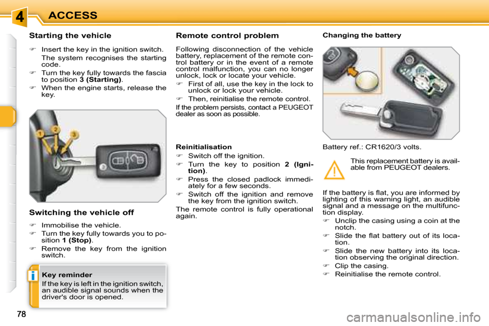 Peugeot 308 SW BL Dag 2008  Owners Manual i
ACCESS
  Key reminder  
 If the key is left in the ignition switch,  
an audible signal sounds when the 
drivers door is opened.  
  Starting the vehicle  
   
�    Insert the key in the ignitio