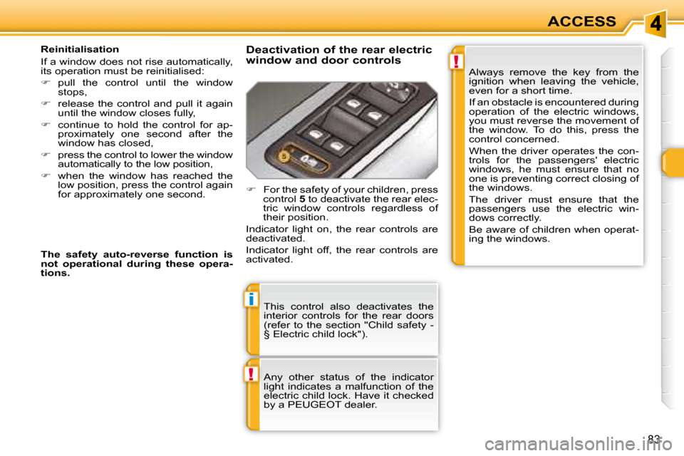 Peugeot 308 SW BL Dag 2008 Repair Manual !
i
!
83
ACCESS
 This  control  also  deactivates  the  
interior  controls  for  the  rear  doors 
(refer  to  the  section  "Child  safety  - 
§ Electric child lock").  
   Any  other  status  of  
