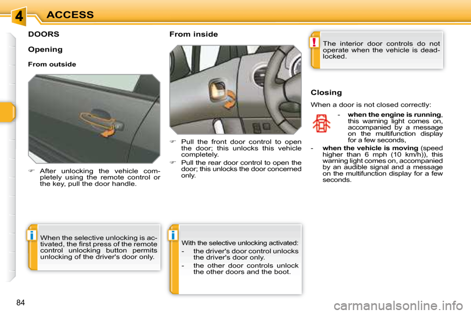 Peugeot 308 SW BL Dag 2008 Repair Manual !
ii
84
ACCESS
         DOORS 
   
�    After  unlocking  the  vehicle  com-
pletely  using  the  remote  control  or  
the key, pull the door handle.        From inside  
   
�    Pull  the  fr