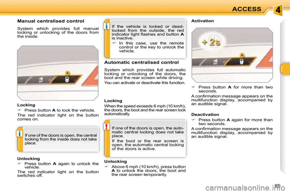 Peugeot 308 SW BL Dag 2008 Manual PDF i
!
i
85
ACCESS
 If  the  vehicle  is  locked  or  dead- 
locked  from  the  outside,  the  red 
�i�n�d�i�c�a�t�o�r� �l�i�g�h�t� �ﬂ� �a�s�h�e�s� �a�n�d� �b�u�t�t�o�n� �  A  
is inactive.  
   
� 