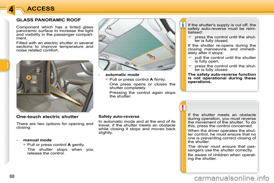 Peugeot 308 SW BL Dag 2008 Manual PDF !
i
88
ACCESS
             GLASS PANORAMIC ROOF 
 Component  which  has  a  tinted  glass  
panoramic  surface to increase  the light 
and visibility in the passenger compart-
ment.  
 Fitted with an 