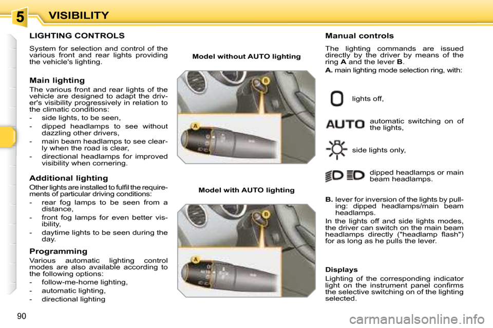 Peugeot 308 SW BL Dag 2008 Manual PDF 90
VISIBILITY
           LIGHTING CONTROLS 
 System  for  selection  and  control  of  the  
various  front  and  rear  lights  providing 
the vehicles lighting.  
  Main lighting  
 The  various  fr