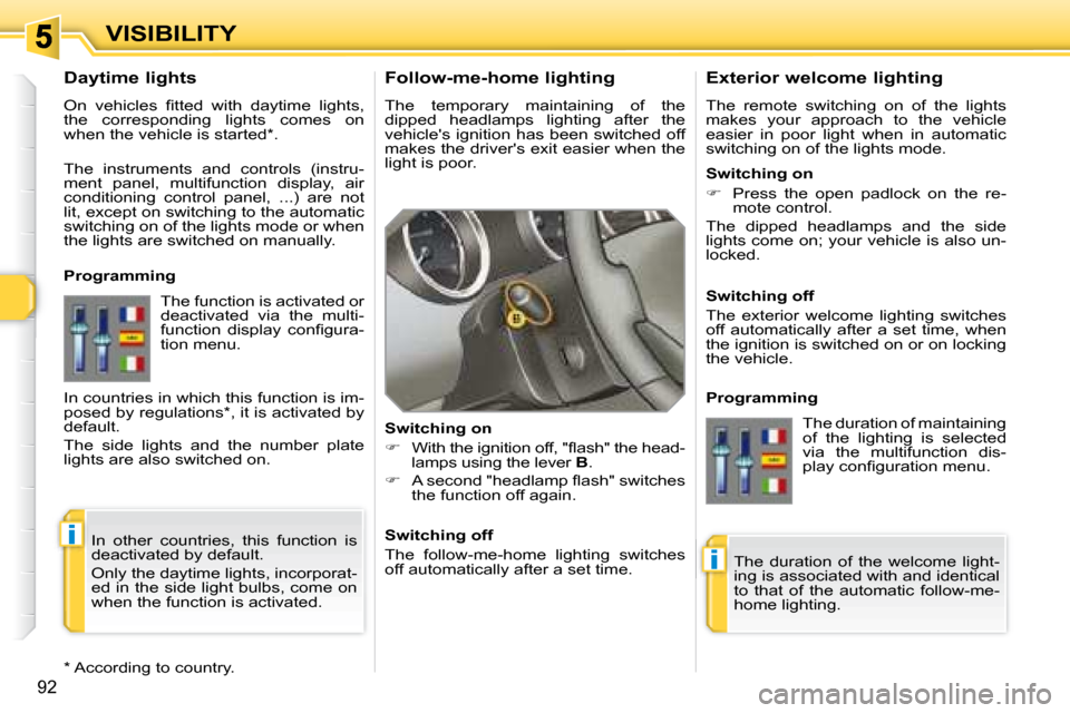 Peugeot 308 SW BL Dag 2008 Manual PDF i
i
92
VISIBILITY  Follow-me-home lighting  
 The  temporary  maintaining  of  the  
dipped  headlamps  lighting  after  the
vehicles ignition has been switched off 
�m�a�k�e�s� �t�h�e� �d�r�i�v�e�r�