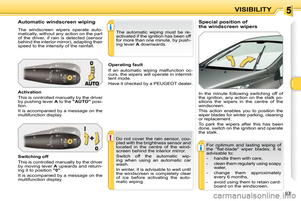 Peugeot 308 SW BL Dag 2008 Manual Online !
i
i
97
VISIBILITY
  Special position of 
the windscreen wipers 
  Automatic windscreen wiping  
 The  windscreen  wipers  operate  auto- 
matically, without any action on the part 
of  the  driver, 
