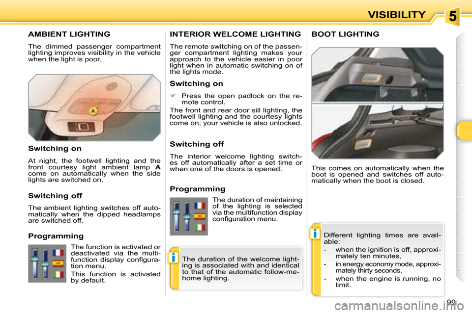 Peugeot 308 SW BL Dag 2008 Owners Manual i
i
99
VISIBILITY
AMBIENT LIGHTING
The dimmed passenger compartment
lighting improves visibility in the vehicle
when the light is poor. Different lighting times are avail-
able:
Peugeot 308 SW BL Dag 2008 Owners Manual i
i
99
VISIBILITY
AMBIENT LIGHTING
The dimmed passenger compartment
lighting improves visibility in the vehicle
when the light is poor. Different lighting times are avail-
able: