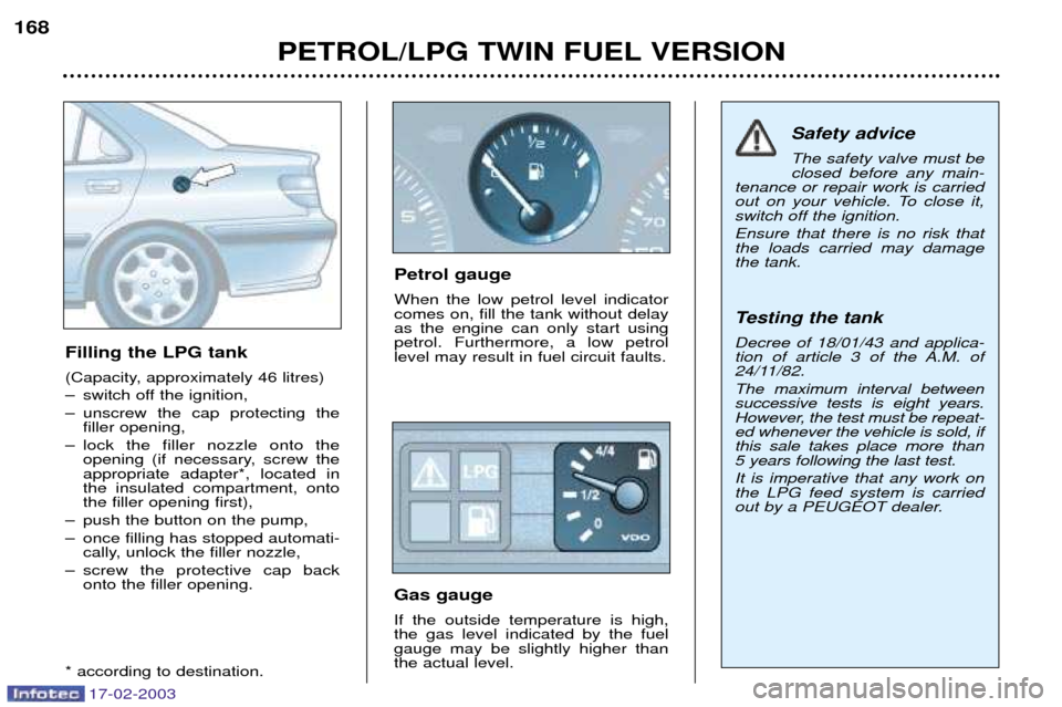 Peugeot 406 Break 2003  Owners Manual 17-02-2003
PETROL/LPG TWIN FUEL VERSION
168
Filling the LPG tank 
(Capacity, approximately 46 litres) 
Ð switch off the ignition,
Ð unscrew the cap protecting thefiller opening,
Ð lock the filler n