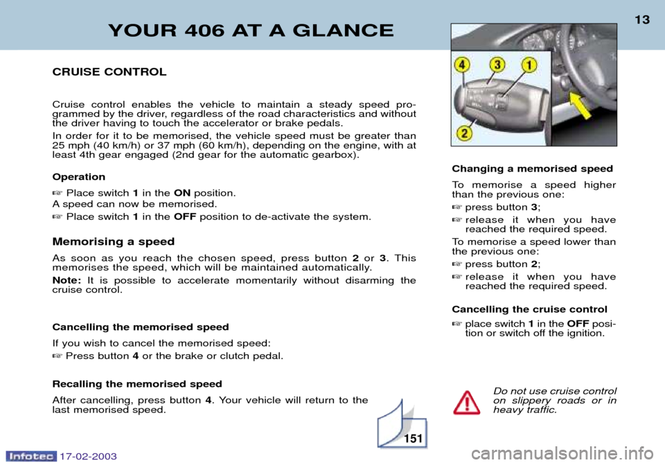 Peugeot 406 Break 2003  Owners Manual 17-02-2003
Memorising a speed As soon as you reach the chosen speed, press button 2 or 3. This
memorises the speed, which will be maintained automatically. Note:  It is possible to accelerate momentar