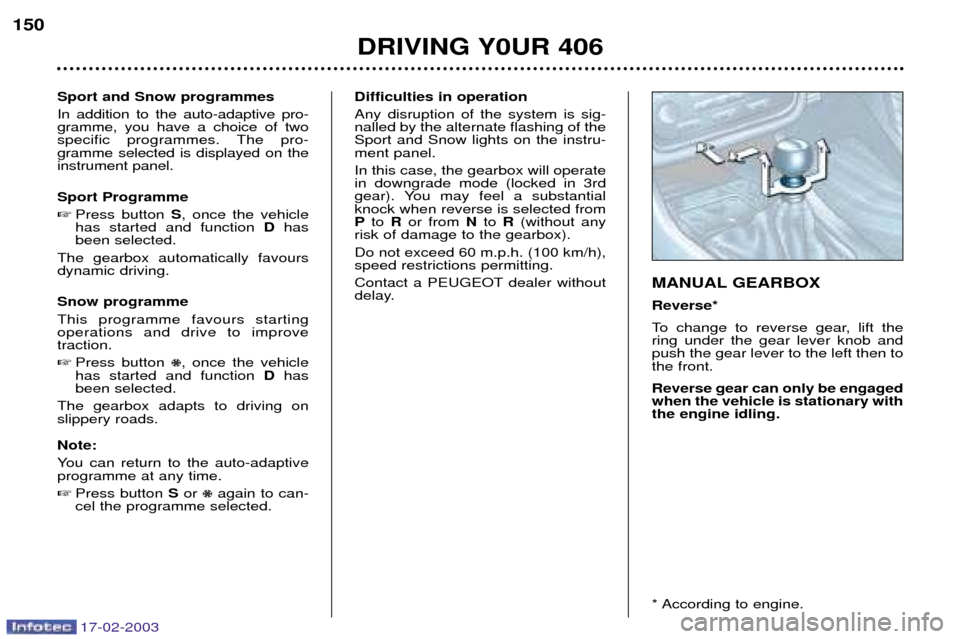 Peugeot 406 Break 2003 Owners Guide 17-02-2003
DRIVING Y0UR 406
150
Sport and Snow programmes In addition to the auto-adaptive pro- gramme, you have a choice of two
specific programmes. The pro-gramme selected is displayed on theinstrum